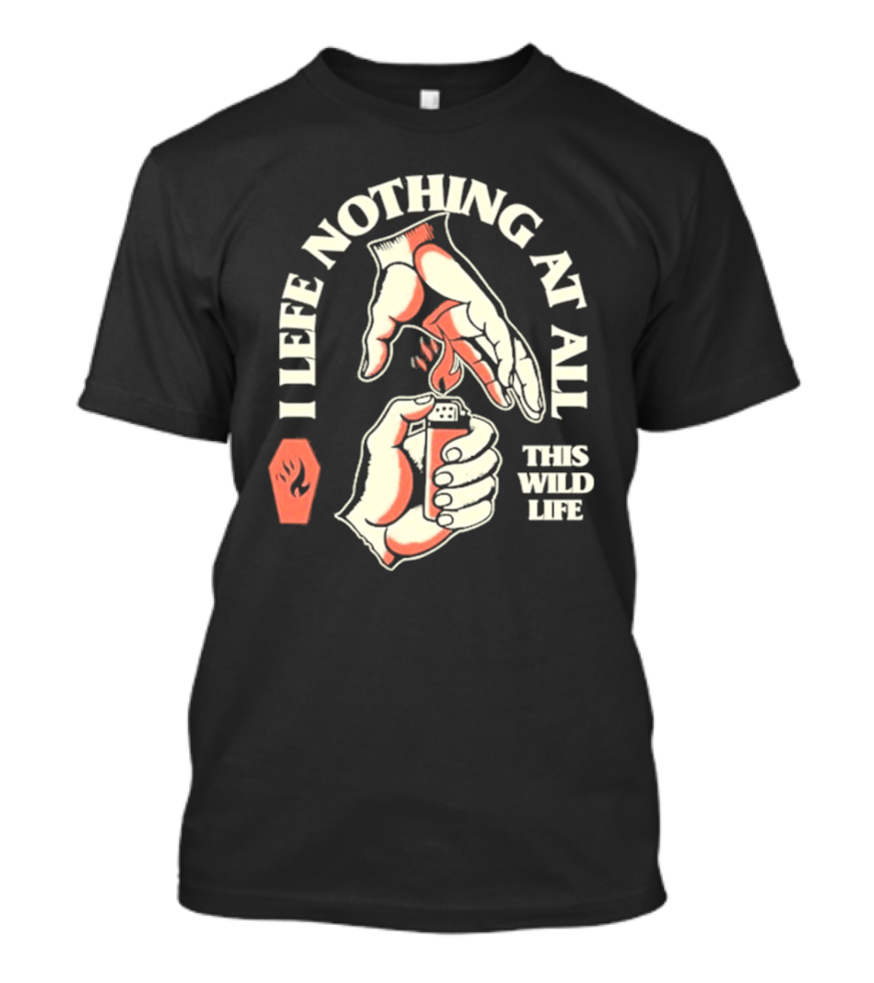 I Leave Nothing At All This Wild Life T-Shirt