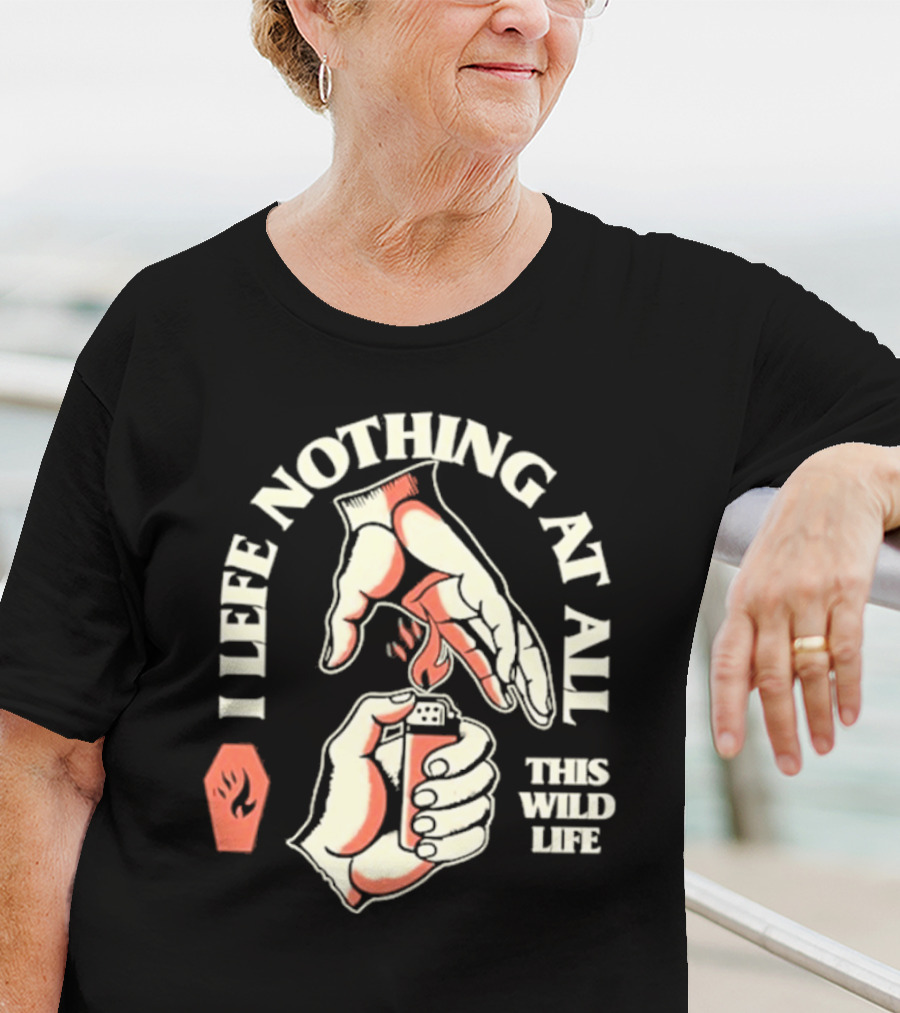 I Leave Nothing At All This Wild Life T-Shirt