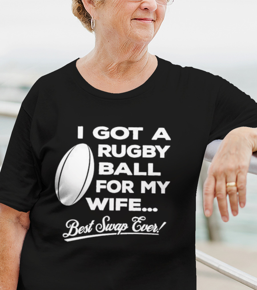 I Got A Rugby Ball For My Wife Best Swap Ever T-Shirt