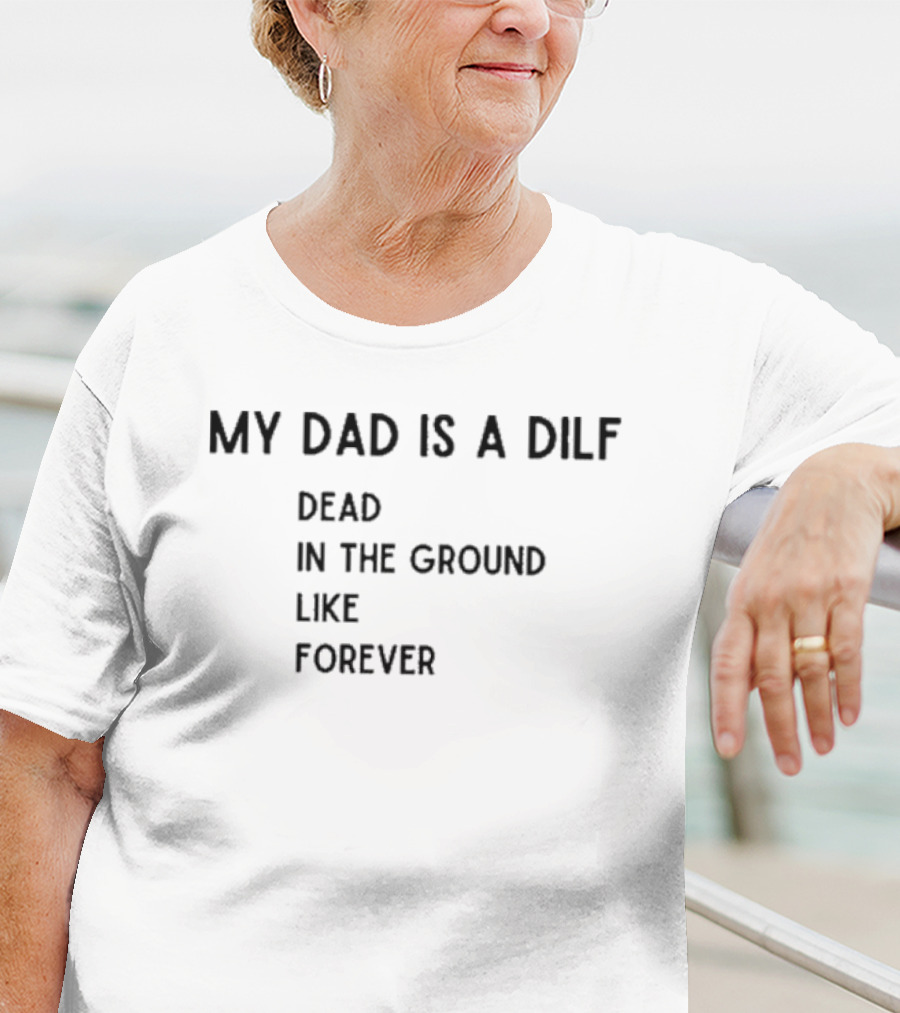 My Dad Is A DILF Dead In The Ground Like Forever T-Shirt