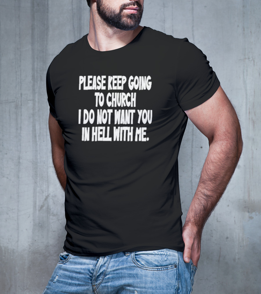 Please Keep Going To Church I Do Not Want You In Hell With Me T-Shirt