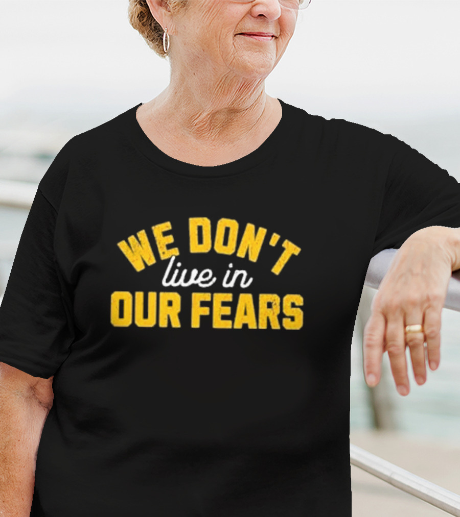 WE DON'T LIVE IN OUR FEARS Motivational Message T-Shirt