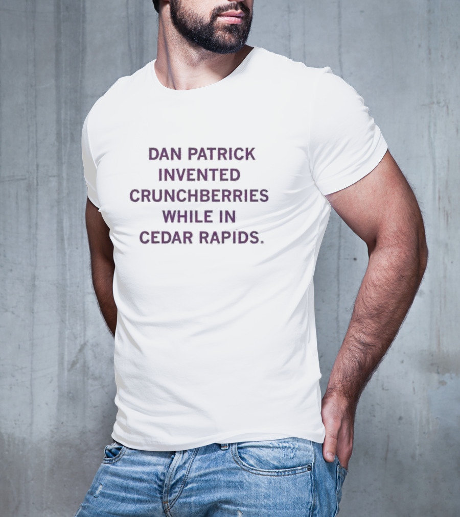 Dan Patrick Invented Crunchberries In Cedar Rapids T-Shirt