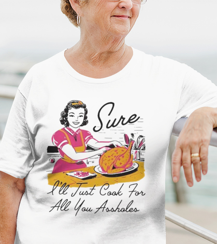 Sure I'll Just Cook For All You Assholes Vintage Style Retro Humor Cooking T-Shirt