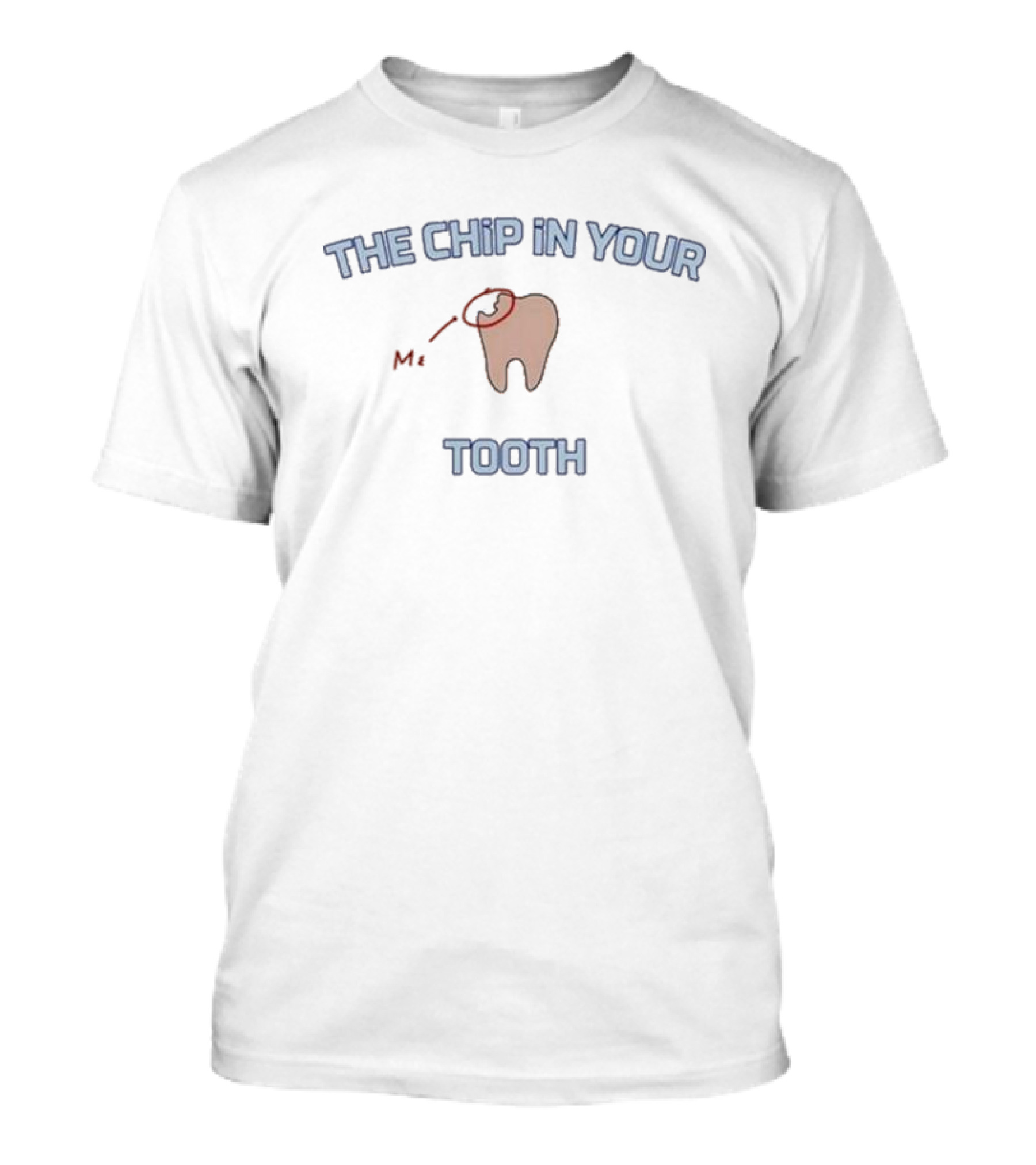 The Chip In Your Tooth Me T-Shirt