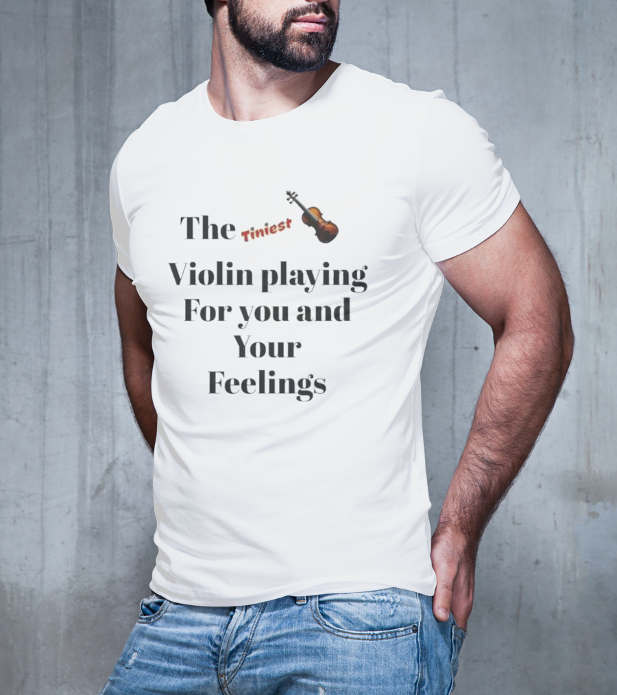 The Tiniest Violin Playing For You And Your Feelings T-Shirt