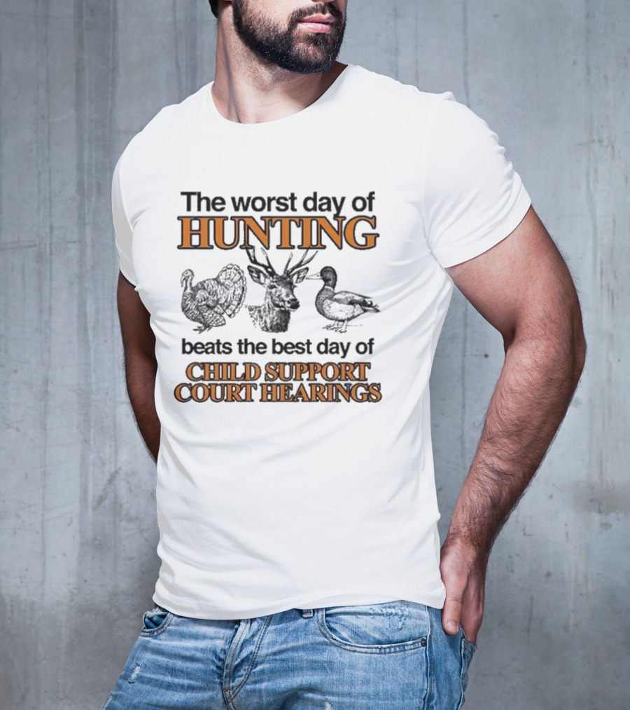 The Worst Day Of Hunting Beats The Best Day Of Child Support Court Hearings With Deer Turkey Duck T-Shirt