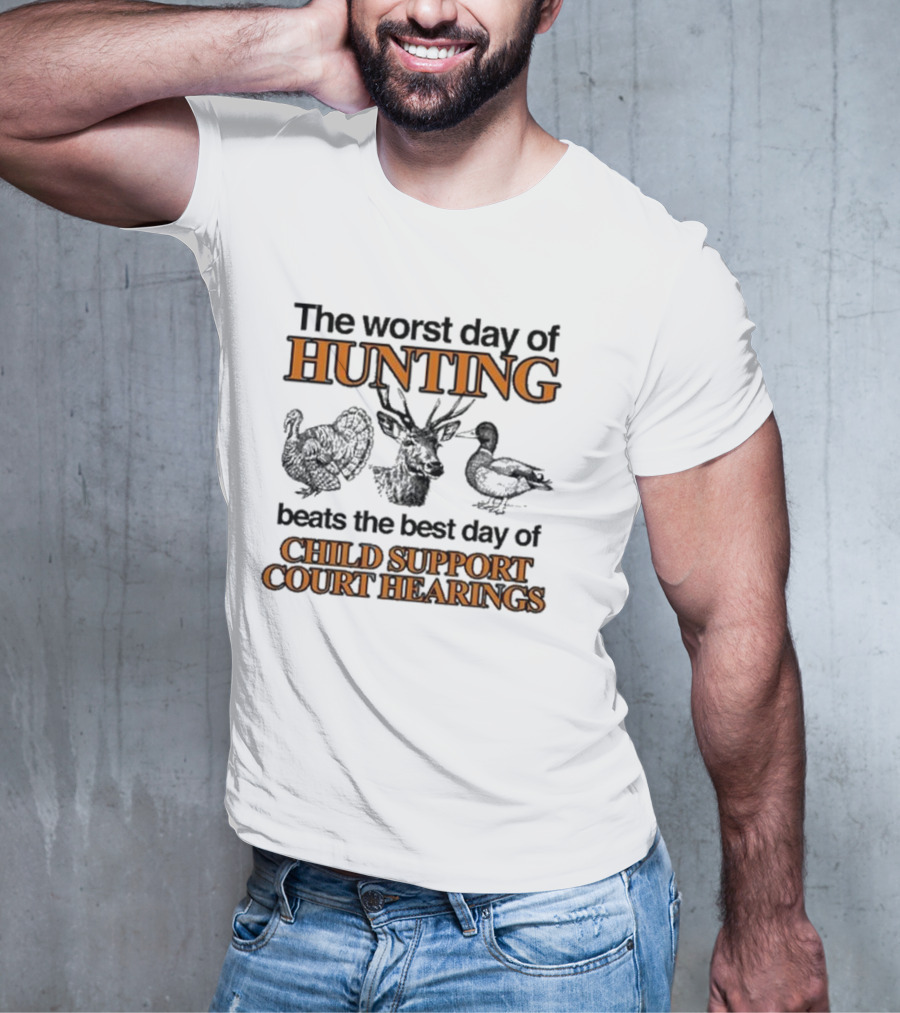 The Worst Day Of Hunting Beats The Best Day Of Child Support Court Hearings With Deer Turkey Duck T-Shirt