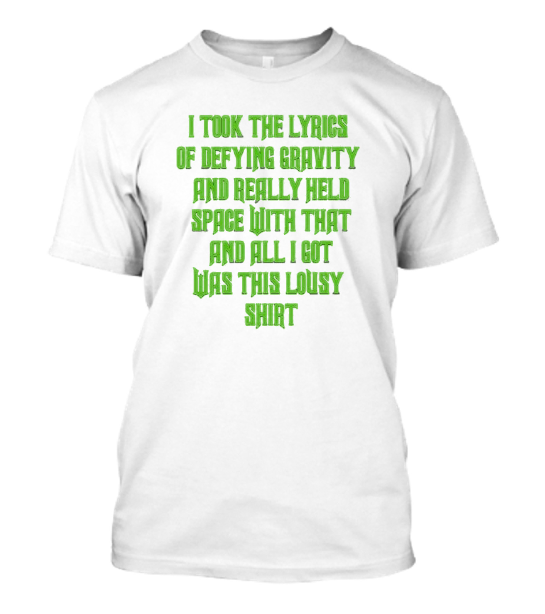 I Took The Lyrics Of Defying Gravity And Really Held Space With That And All I Got Was This Lousy T-Shirt