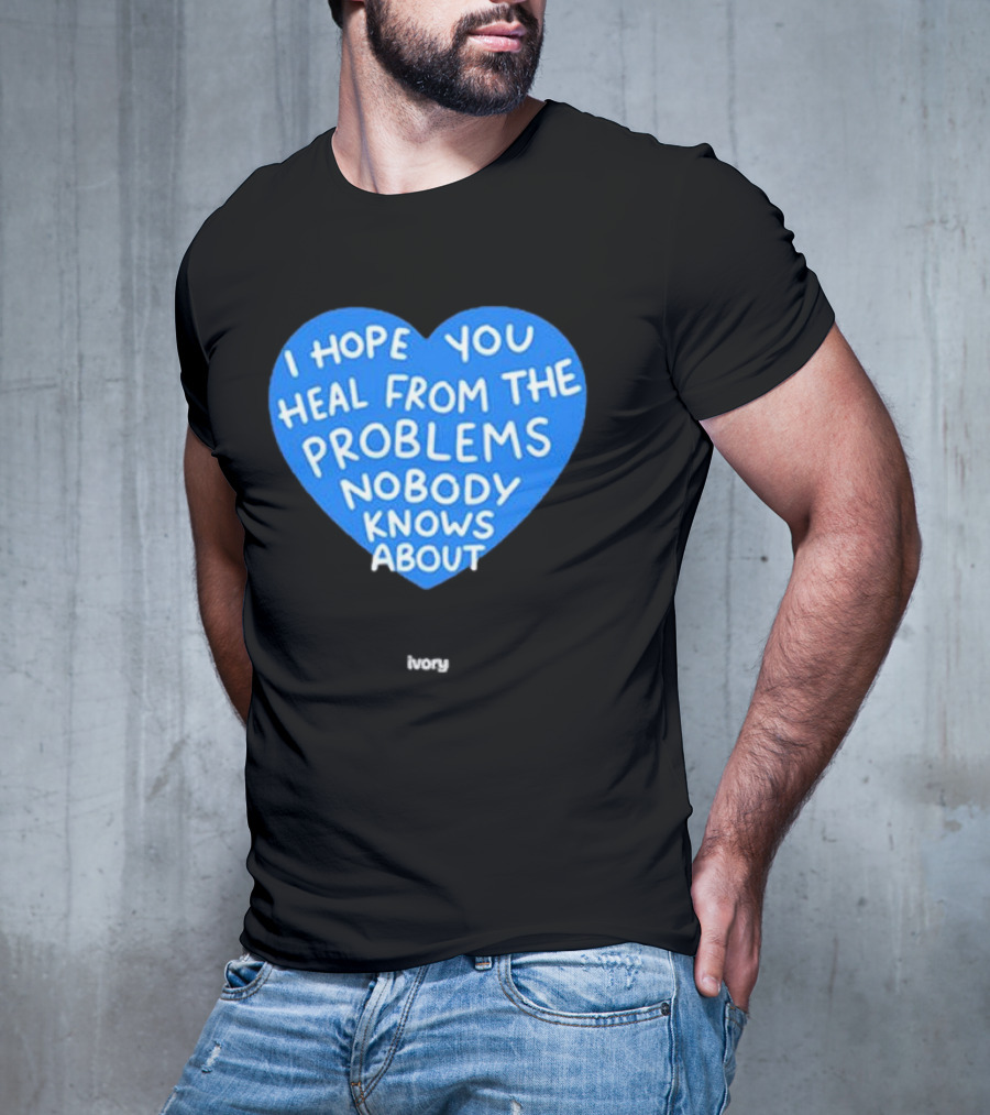 I Hope You Heal From The Problems Nobody Knows About Ivory Heart T-Shirt