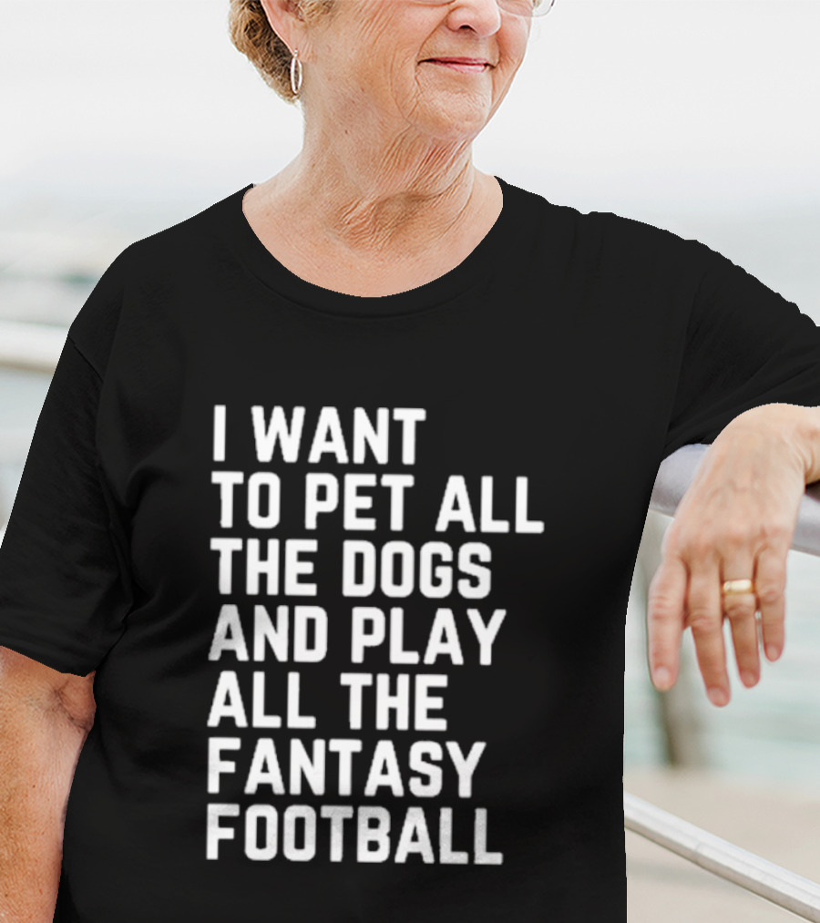 I Want To Pet All The Dogs And Play All The Fantasy Football T-Shirt