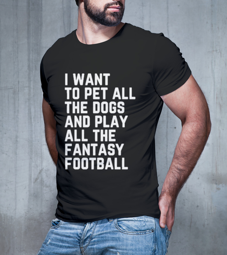 I Want To Pet All The Dogs And Play All The Fantasy Football T-Shirt