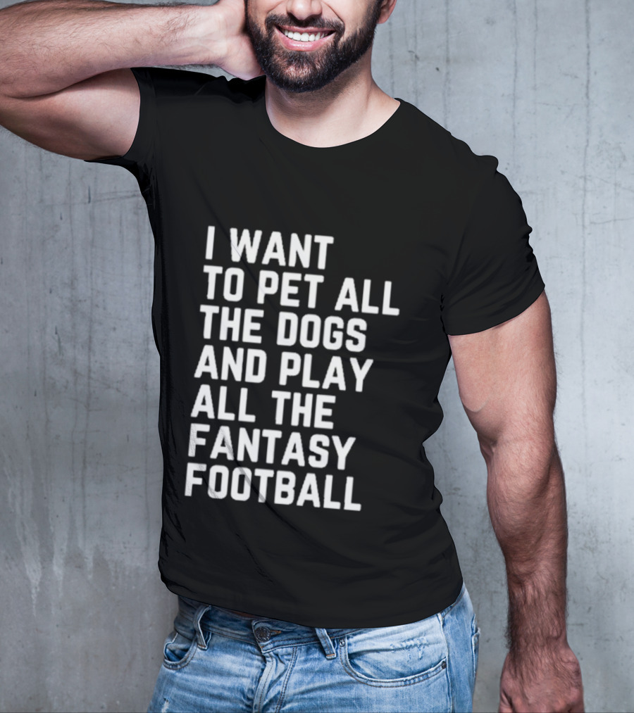 I Want To Pet All The Dogs And Play All The Fantasy Football T-Shirt