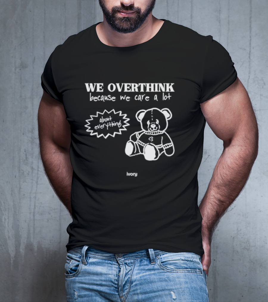 We Overthink Because We Care A Lot About Everything Cute Teddy Ivory T-Shirt