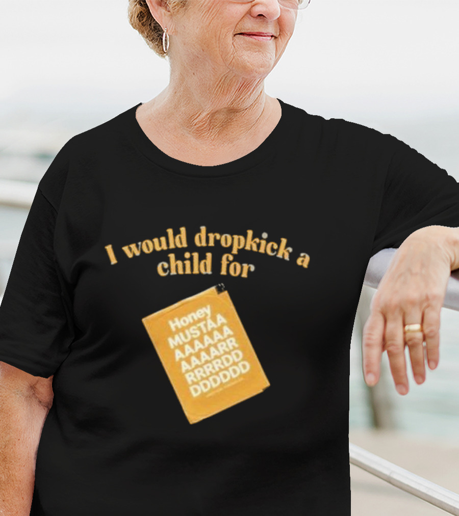 I Would Dropkick A Child For Honey Mustaaaarddddd T-Shirt