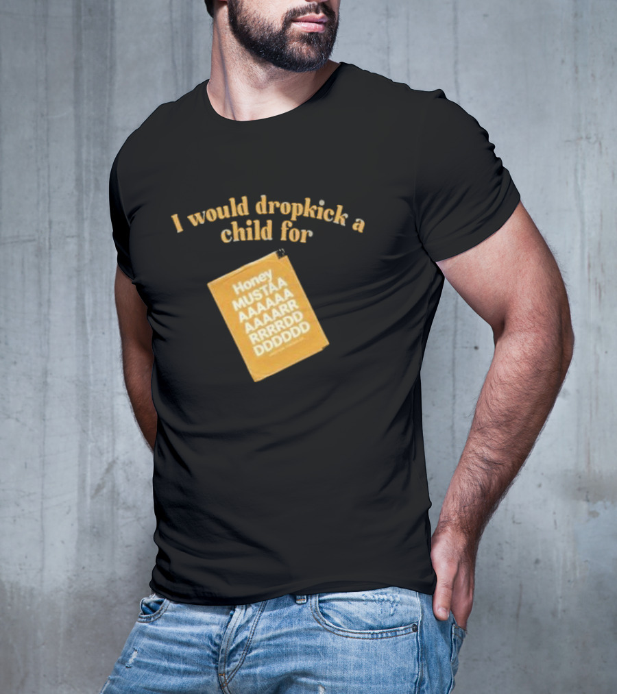 I Would Dropkick A Child For Honey Mustaaaarddddd T-Shirt