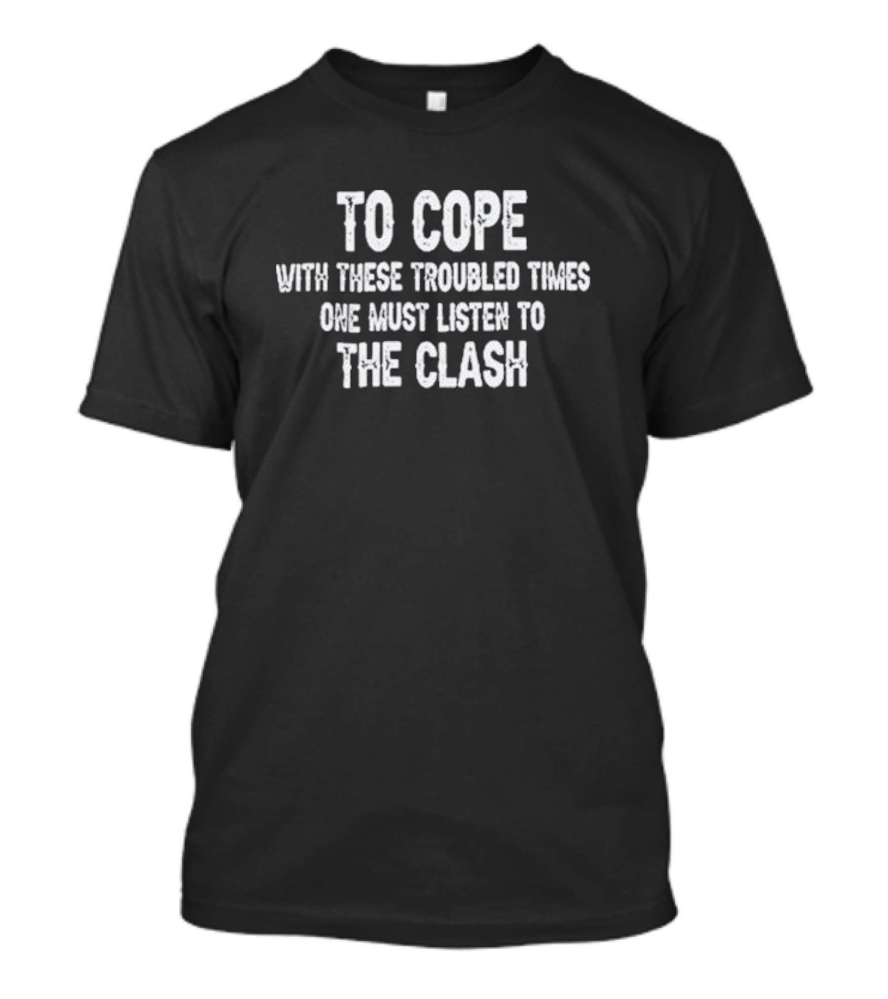 To Cope With These Troubled Times One Must Listen To The Clash T-Shirt