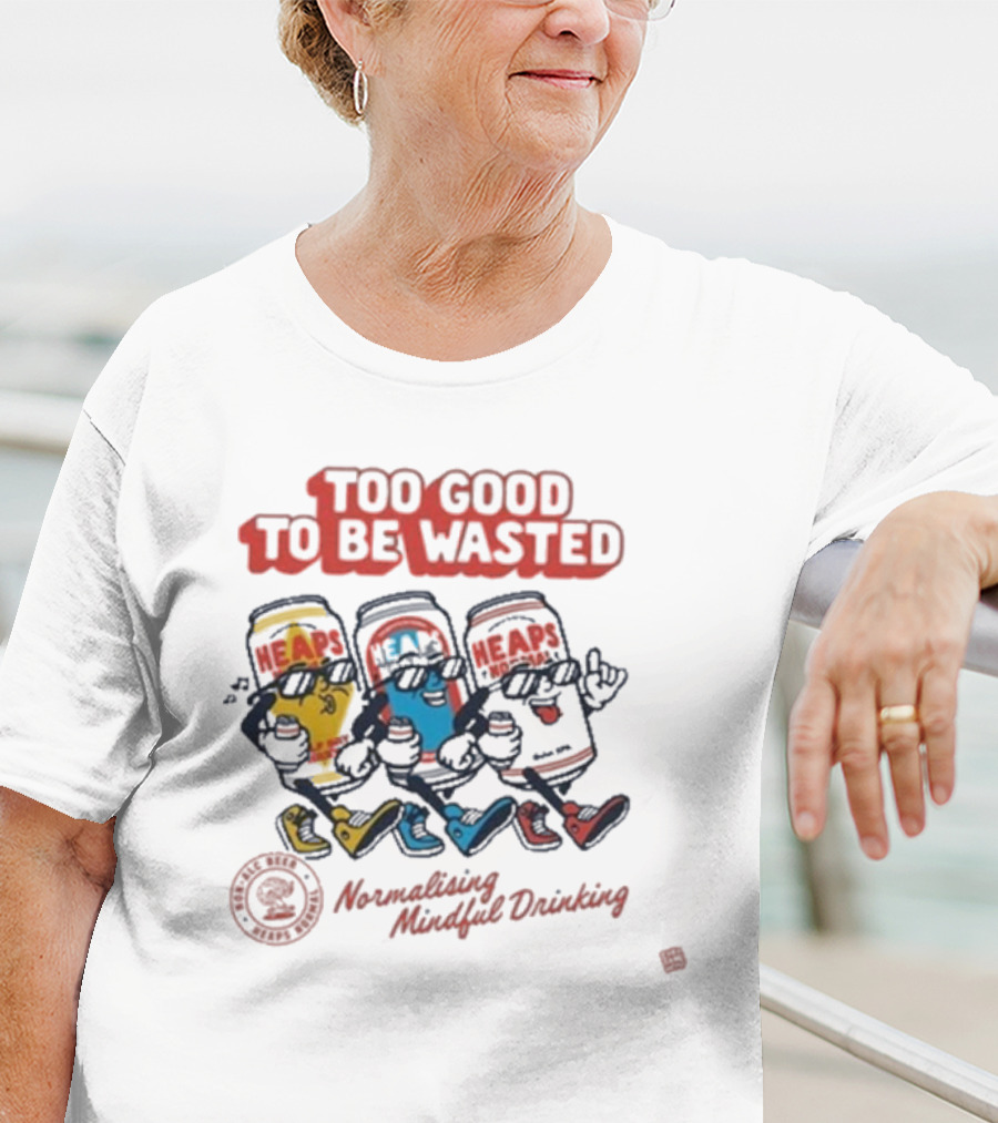 Too Good To Be Wasted Heaps Normalising Mindful Drinking T-Shirt