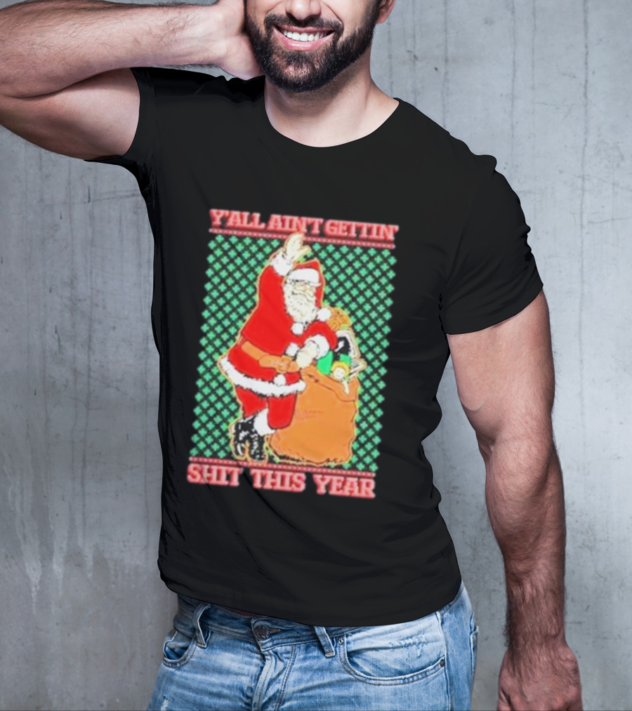 Y’all Ain’t Gettin’ Shit This Year Santa Claus Ugly Christmas T-Shirt