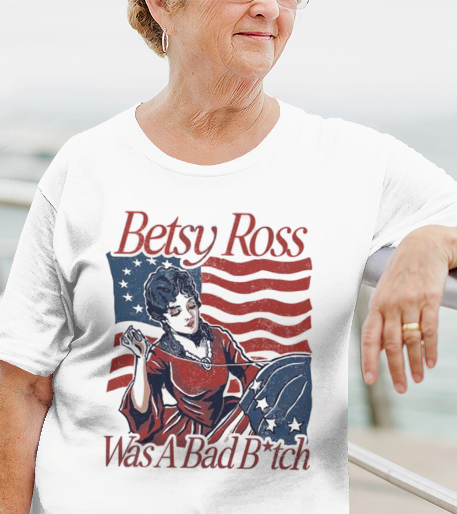 Betsy Ross Was A Bad B*tch Flag Sewing T-Shirt