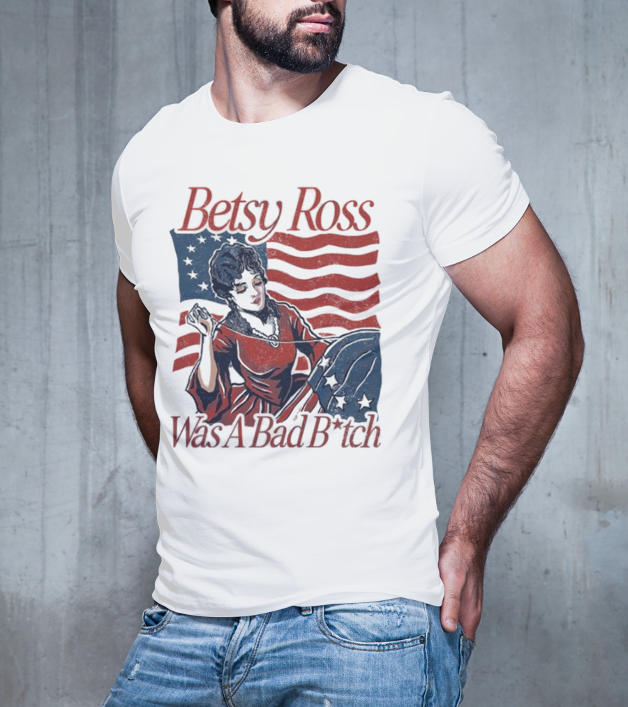 Betsy Ross Was A Bad B*tch Flag Sewing T-Shirt