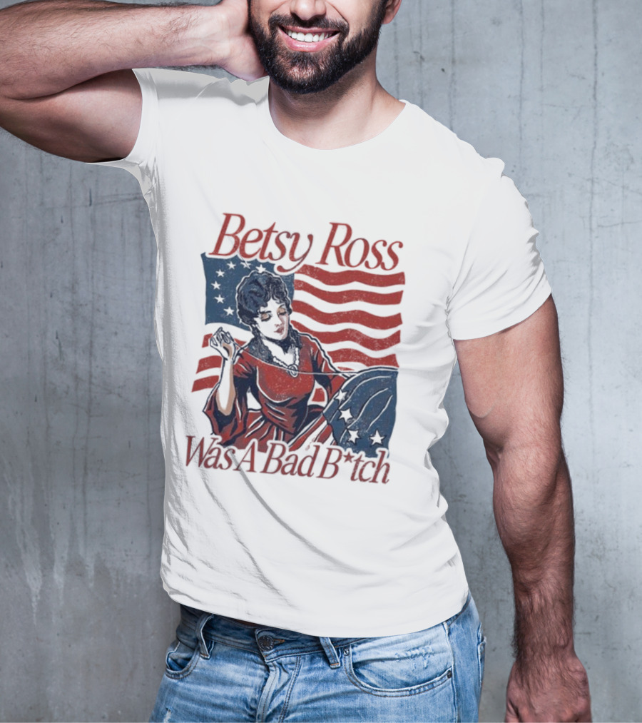 Betsy Ross Was A Bad B*tch Flag Sewing T-Shirt
