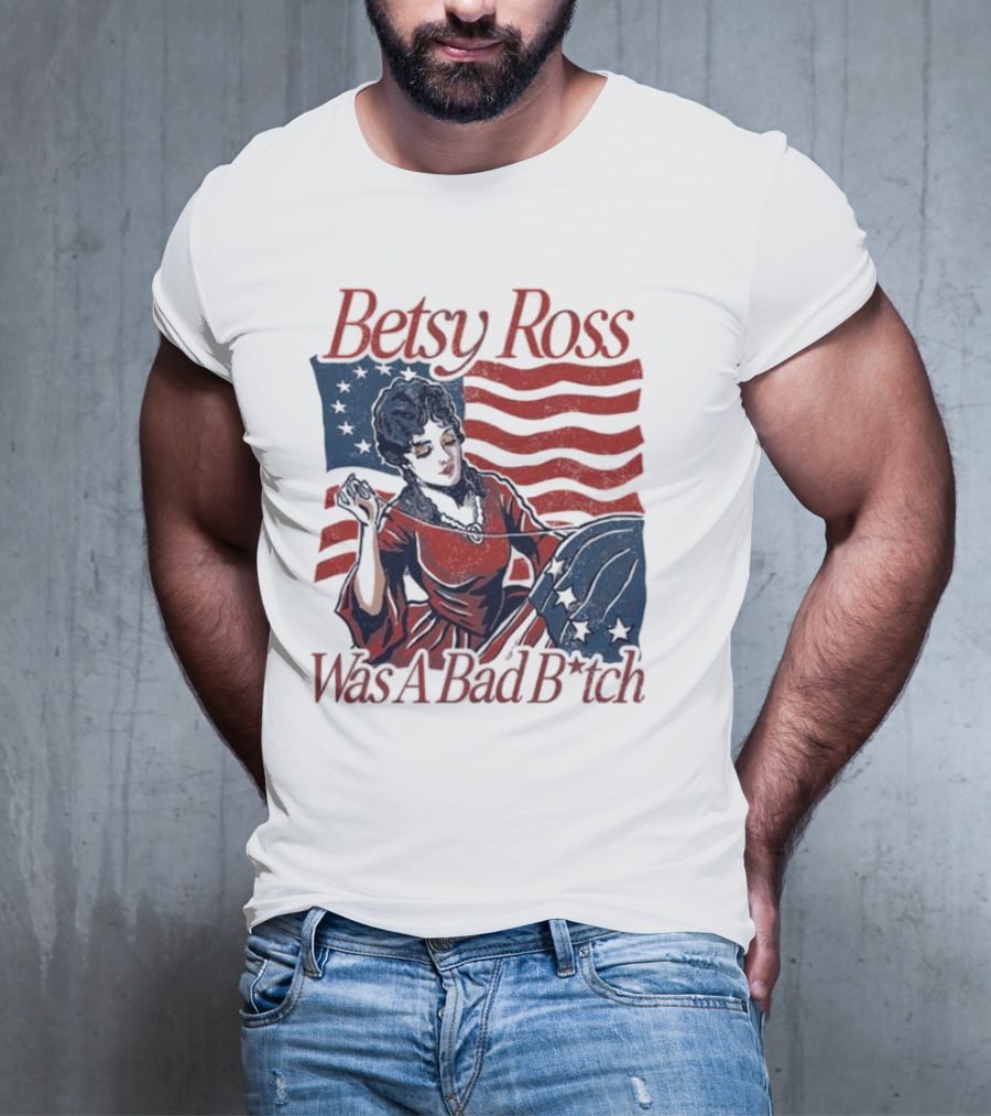 Betsy Ross Was A Bad B*tch Flag Sewing T-Shirt