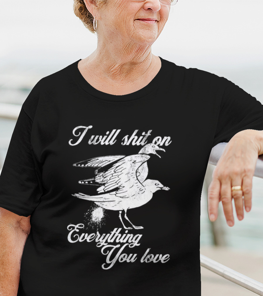 I Will Shit On Everything You Love Sarcastic Seagull T-Shirt