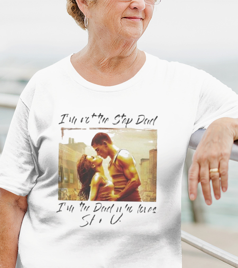 I’m Not The Step Dad I’m The Dad Who Loves Step Up Movie Scene T-Shirt