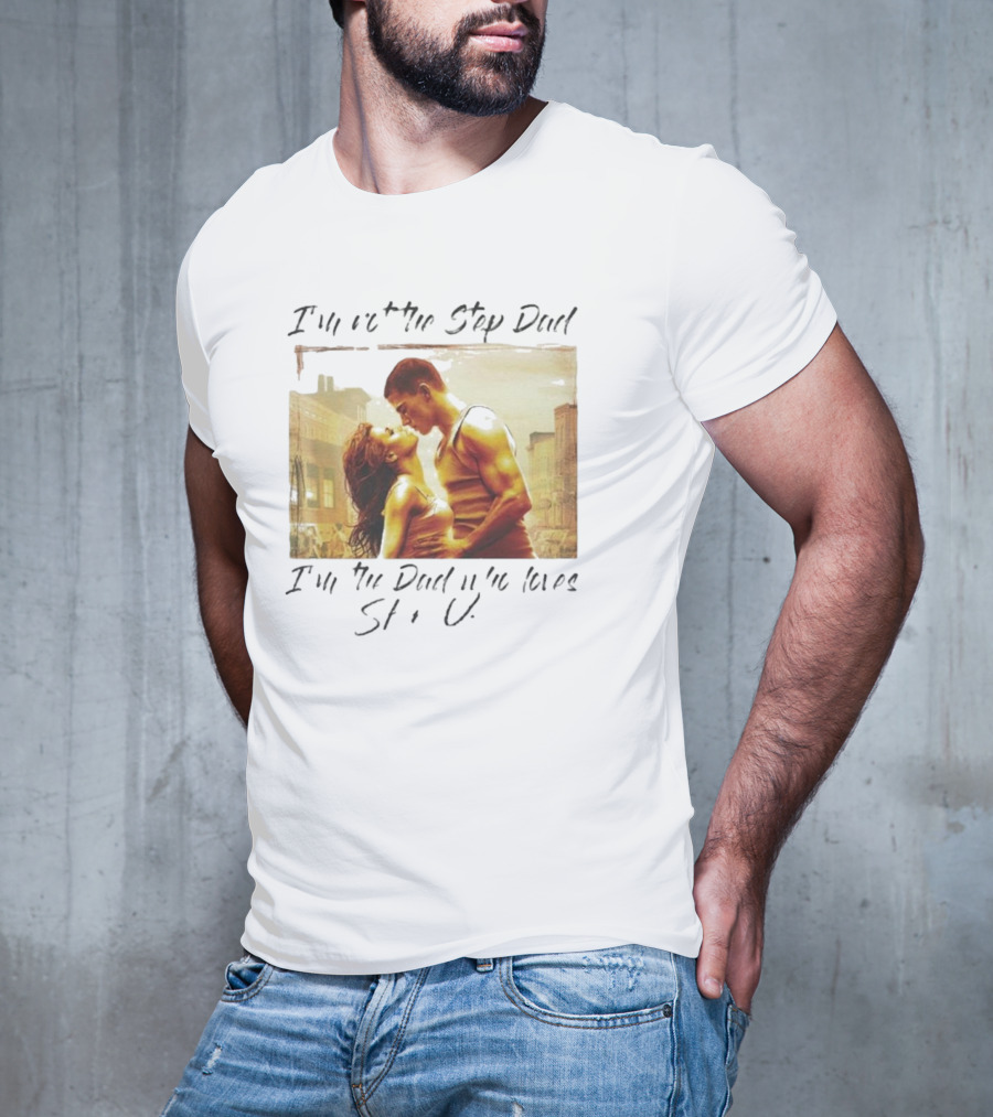 I’m Not The Step Dad I’m The Dad Who Loves Step Up Movie Scene T-Shirt