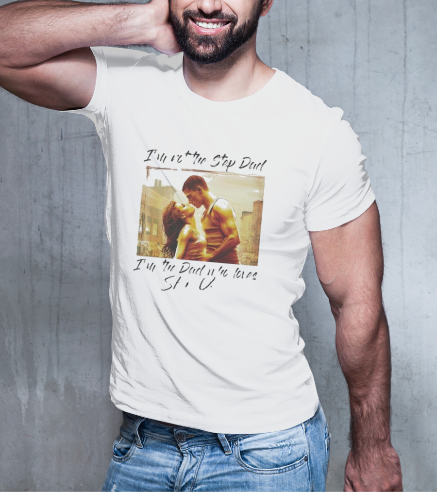I’m Not The Step Dad I’m The Dad Who Loves Step Up Movie Scene T-Shirt