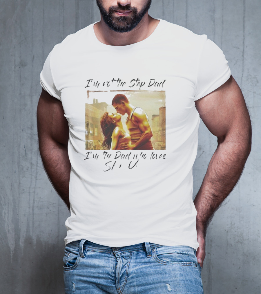 I’m Not The Step Dad I’m The Dad Who Loves Step Up Movie Scene T-Shirt