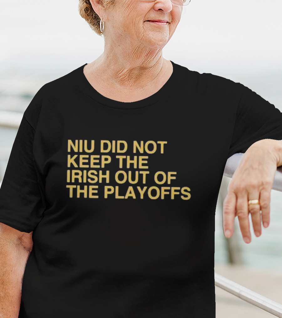 NIU Did Not Keep The Irish Out Of The Playoffs Notre Dame Football Reference T-Shirt