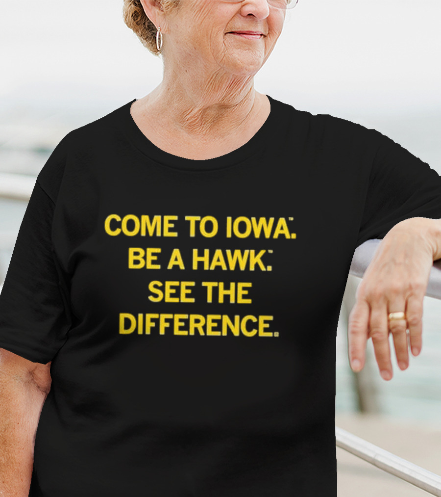 Come To Iowa Be A Hawk See The Difference T-Shirt