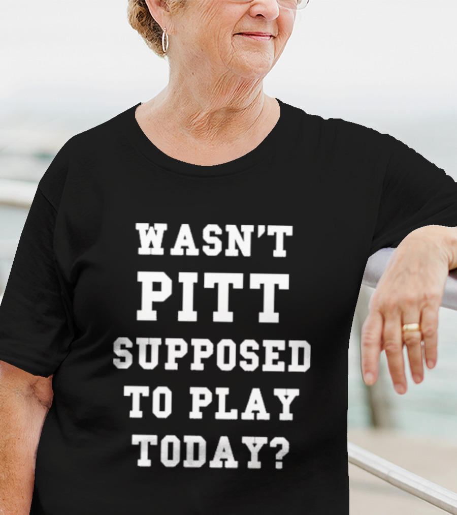 Wasn’t Pitt Supposed To Play Today Question T-Shirt