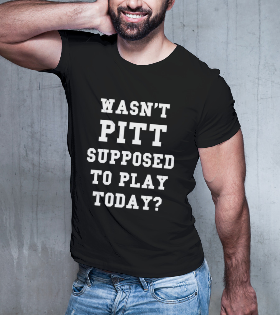Wasn’t Pitt Supposed To Play Today Question T-Shirt