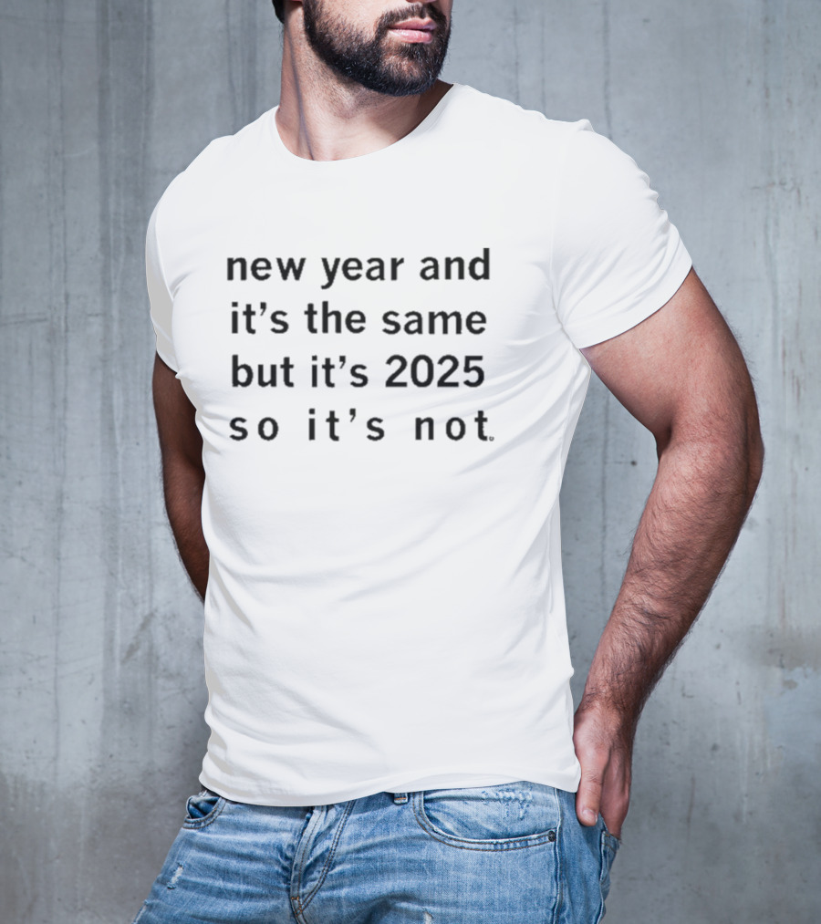 New Year And It's The Same But It's 2025 So It's Not T-Shirt