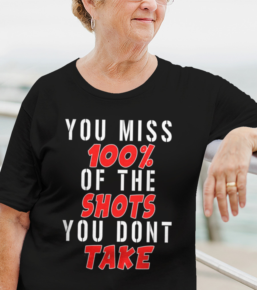 You Miss 100% Of The Shots You Dont Take T-Shirt