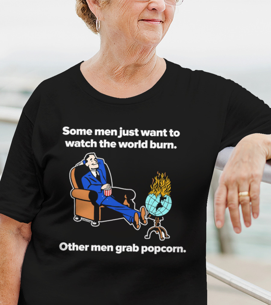 Some Men Just Want To The World Burn Other Men Grab Popcorn T-Shirt