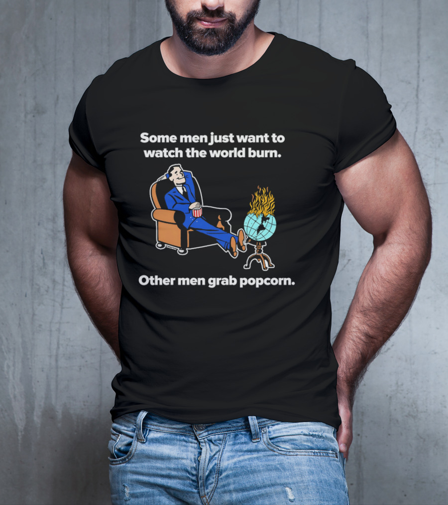 Some Men Just Want To The World Burn Other Men Grab Popcorn T-Shirt