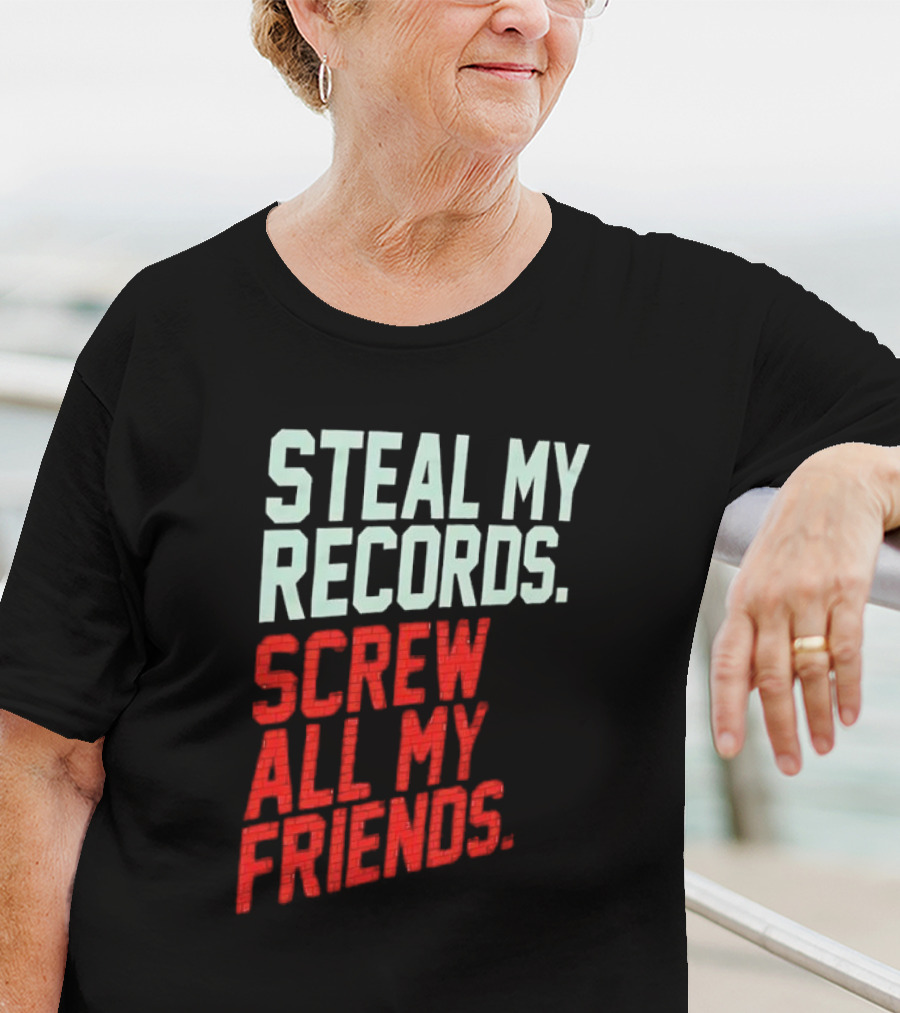 Steal My Records Screw All My Friends T-Shirt