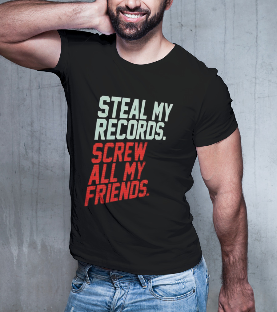 Steal My Records Screw All My Friends T-Shirt