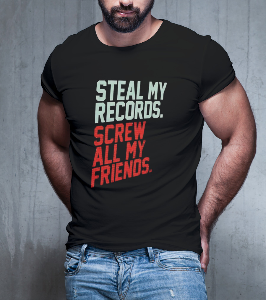 Steal My Records Screw All My Friends T-Shirt