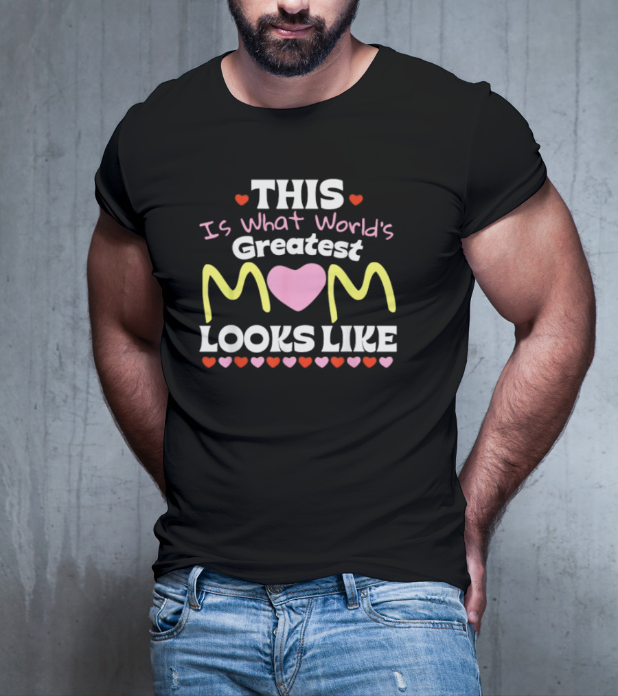 This Is What World’s Greatest Mom Looks Like Mother’s Day Hearts T-Shirt