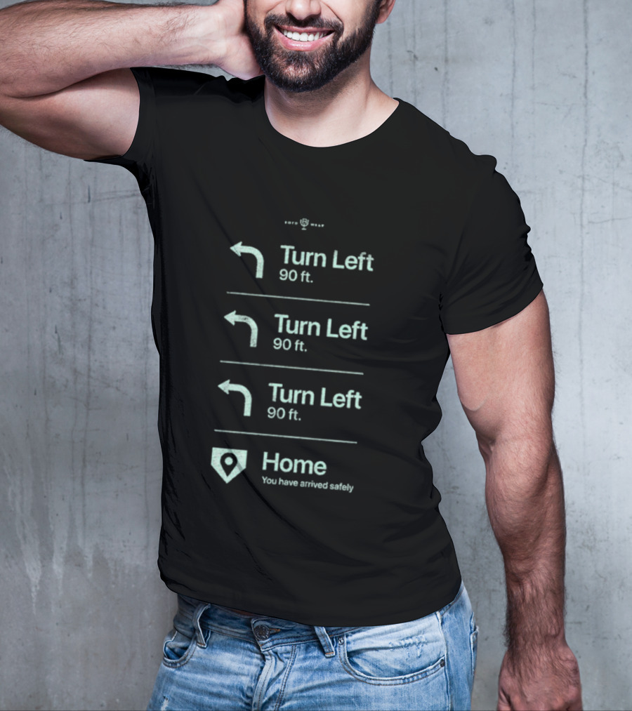 Turn Left 90 Ft You Have Arrived Safely Home T-Shirt