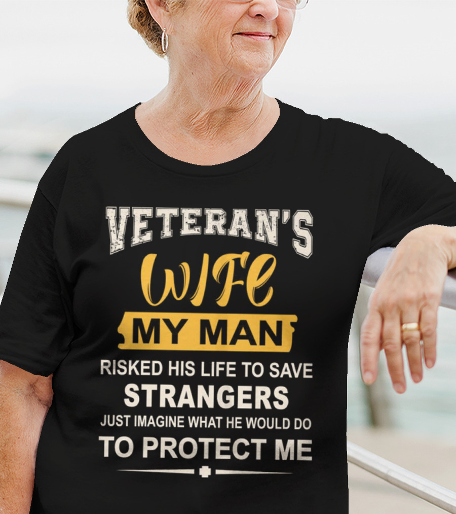 VETERAN'S WIFE MY MAN RISKED HIS LIFE TO SAVE STRANGERS JUST IMAGINE WHAT HE WOULD DO TO PROTECT ME T-Shirt