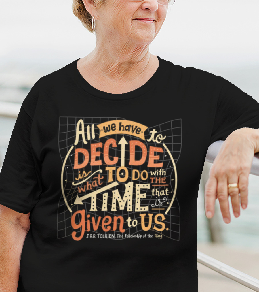 All We Have To Decide Is What To Do With The Time Given To Us J.R.R. Tolkien The Fellowship Of The Ring T-Shirt