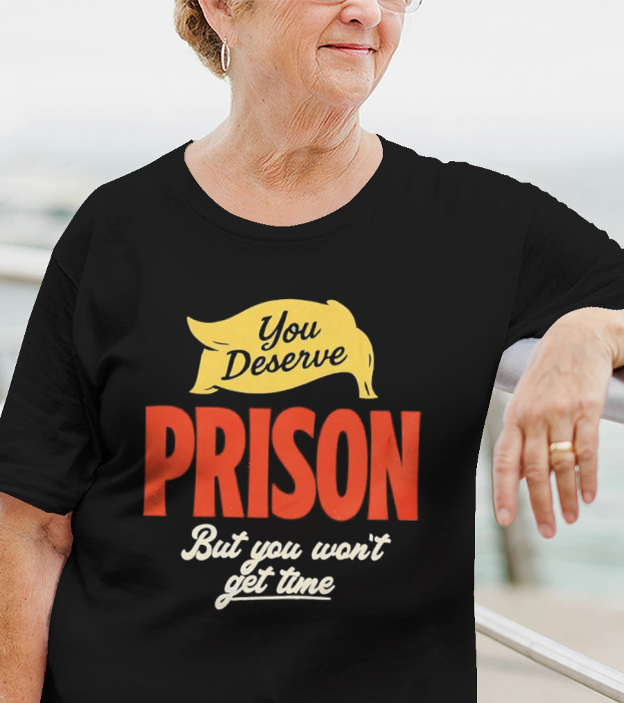 You Deserve Prison But You Won’t Get Time Yellow Banner Red Letters T-Shirt