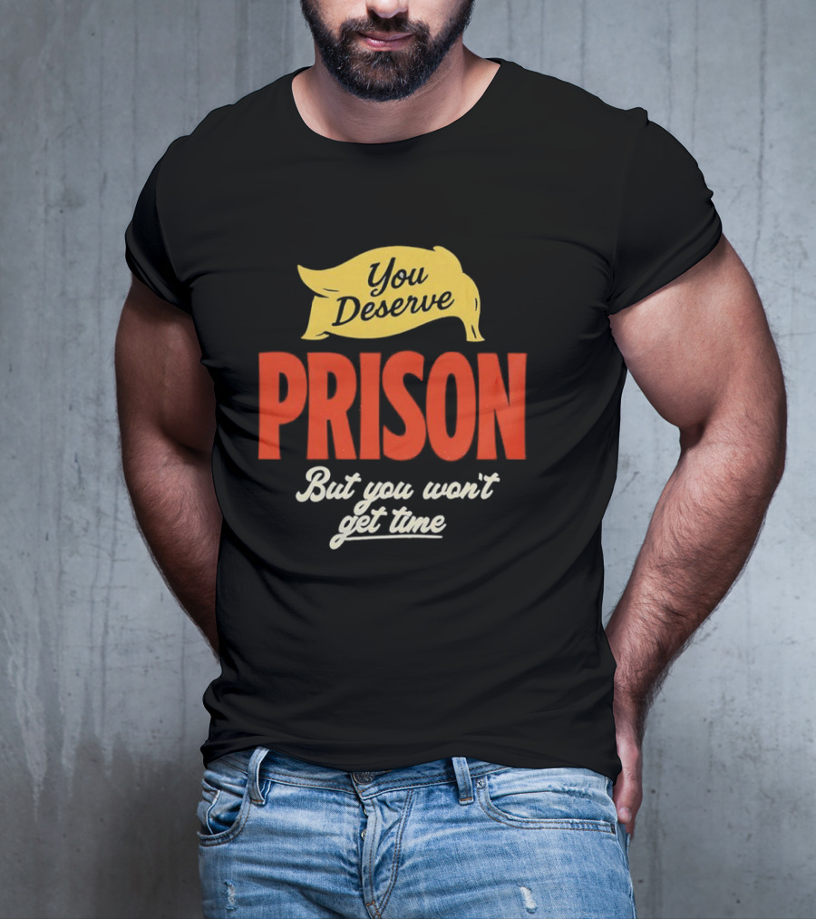 You Deserve Prison But You Won’t Get Time Yellow Banner Red Letters T-Shirt