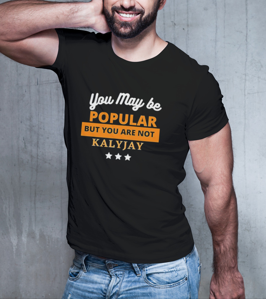 You May Be Popular But You Are Not Kalyjay T-Shirt